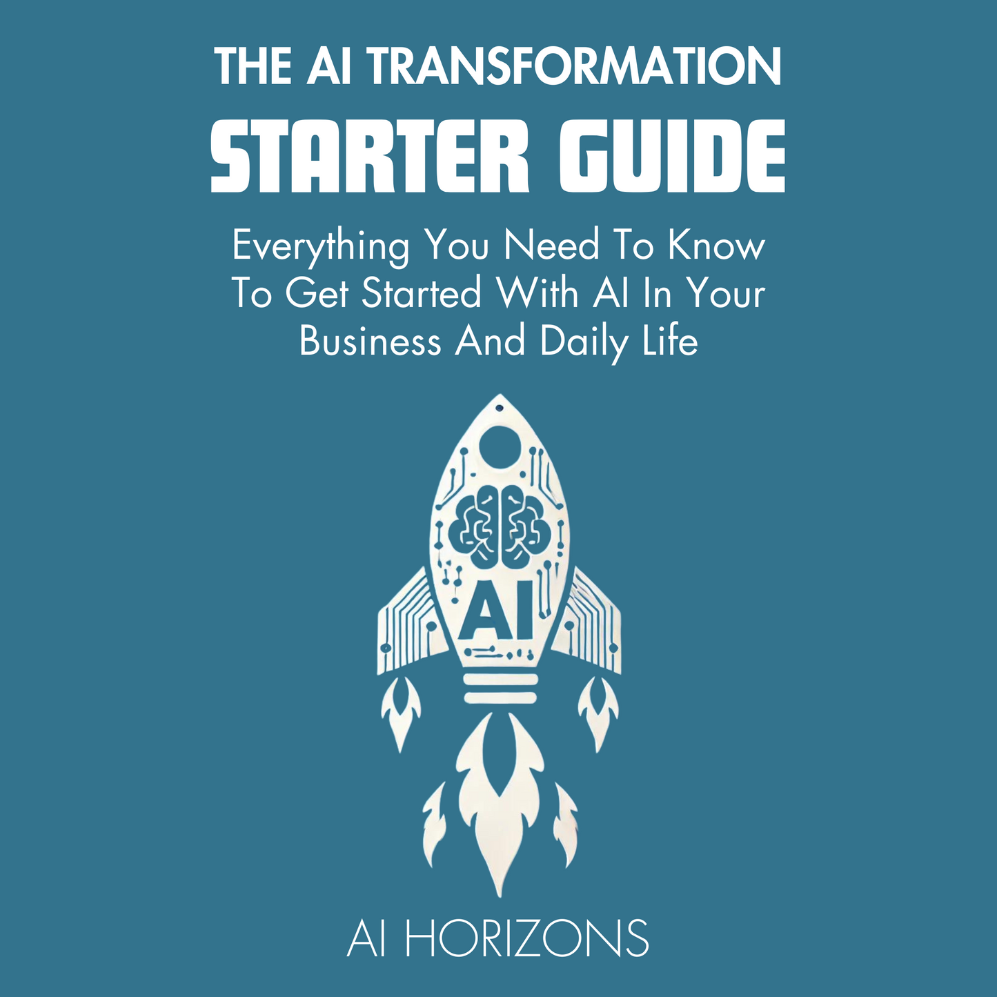 The AI Transformation Starter Guide: Everything You Need To Know To Get Started With AI In Your Business And Daily Life - Master Artificial Intelligence, ChatGPT, and Generative AI for Success eBook