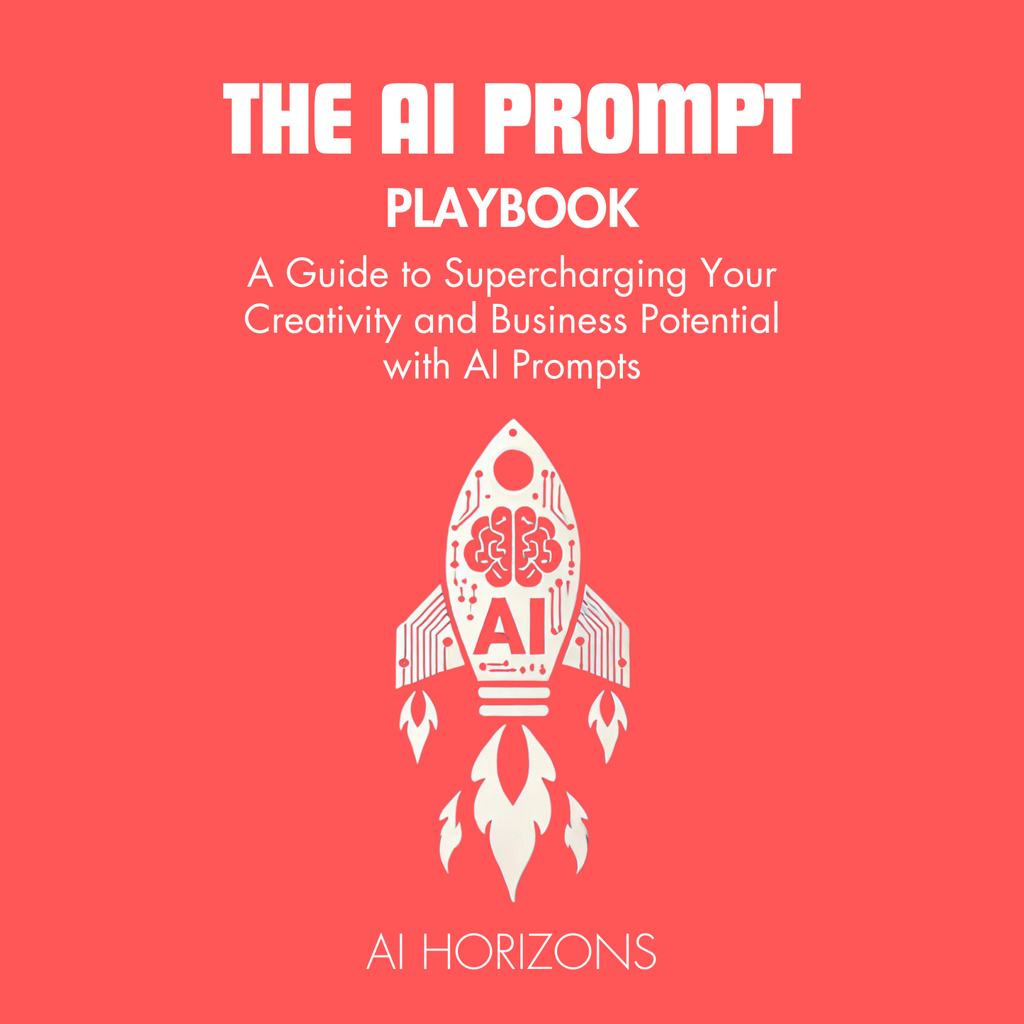 The AI Prompt Playbook - A Guide to Supercharging Your Creativity and Business Potential with AI Prompts: Master Artificial Intelligence, ChatGPT, and Generative AI for Business and Creativity eBook